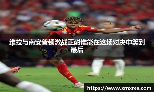 维拉与南安普顿激战正酣谁能在这场对决中笑到最后