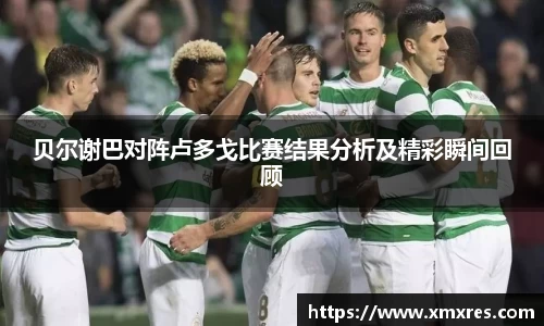 贝尔谢巴对阵卢多戈比赛结果分析及精彩瞬间回顾