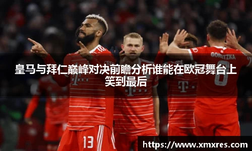 皇马与拜仁巅峰对决前瞻分析谁能在欧冠舞台上笑到最后